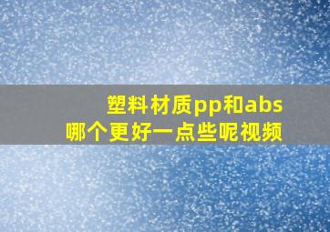 塑料材质pp和abs哪个更好一点些呢视频