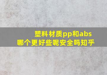 塑料材质pp和abs哪个更好些呢安全吗知乎