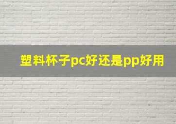 塑料杯子pc好还是pp好用