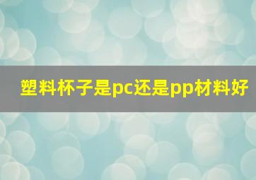 塑料杯子是pc还是pp材料好