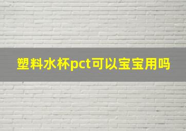 塑料水杯pct可以宝宝用吗