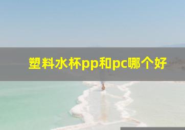 塑料水杯pp和pc哪个好