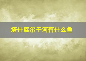 塔什库尔干河有什么鱼