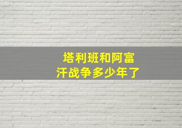 塔利班和阿富汗战争多少年了