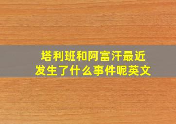 塔利班和阿富汗最近发生了什么事件呢英文