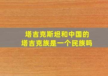 塔吉克斯坦和中国的塔吉克族是一个民族吗