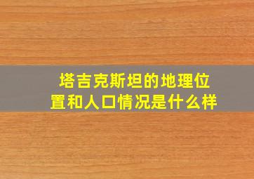 塔吉克斯坦的地理位置和人口情况是什么样