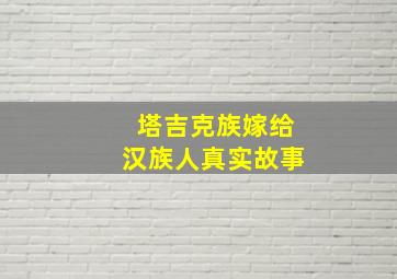 塔吉克族嫁给汉族人真实故事