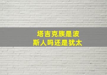 塔吉克族是波斯人吗还是犹太