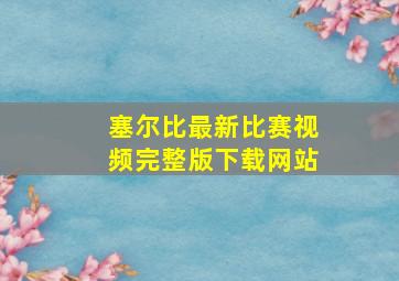 塞尔比最新比赛视频完整版下载网站