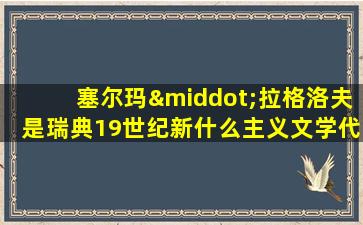 塞尔玛·拉格洛夫是瑞典19世纪新什么主义文学代表