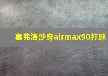 塞弗洛沙穿airmax90打球