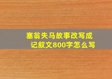 塞翁失马故事改写成记叙文800字怎么写