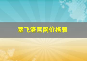 塞飞洛官网价格表