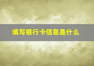 填写银行卡信息是什么