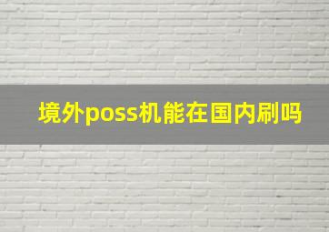 境外poss机能在国内刷吗