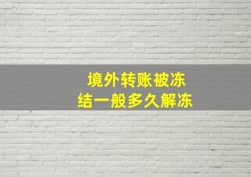 境外转账被冻结一般多久解冻