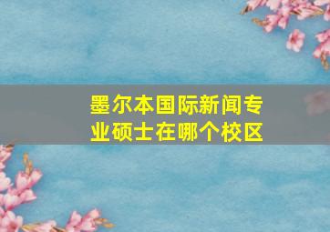 墨尔本国际新闻专业硕士在哪个校区