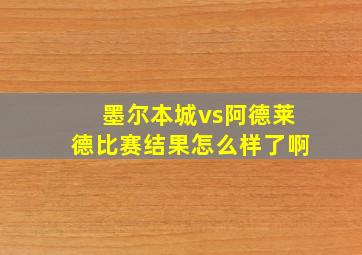 墨尔本城vs阿德莱德比赛结果怎么样了啊