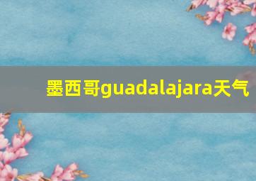 墨西哥guadalajara天气