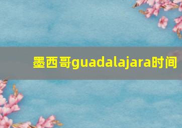 墨西哥guadalajara时间