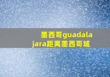 墨西哥guadalajara距离墨西哥城