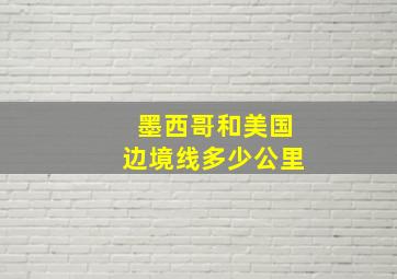 墨西哥和美国边境线多少公里