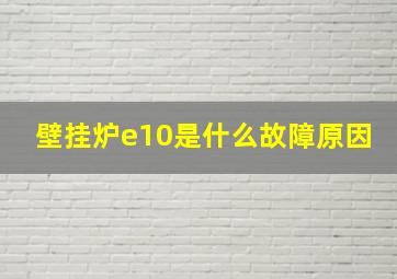 壁挂炉e10是什么故障原因