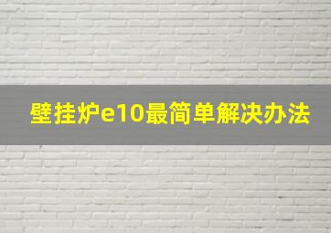 壁挂炉e10最简单解决办法