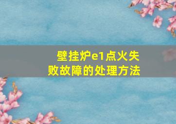 壁挂炉e1点火失败故障的处理方法