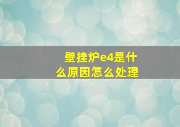 壁挂炉e4是什么原因怎么处理