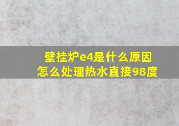 壁挂炉e4是什么原因怎么处理热水直接98度