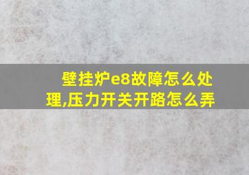 壁挂炉e8故障怎么处理,压力开关开路怎么弄