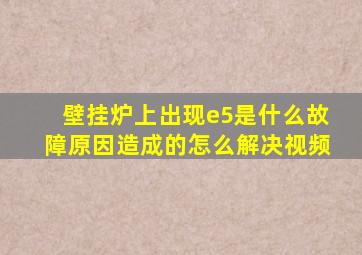 壁挂炉上出现e5是什么故障原因造成的怎么解决视频