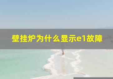 壁挂炉为什么显示e1故障