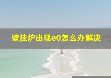 壁挂炉出现e0怎么办解决