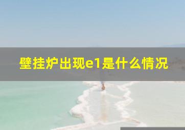 壁挂炉出现e1是什么情况