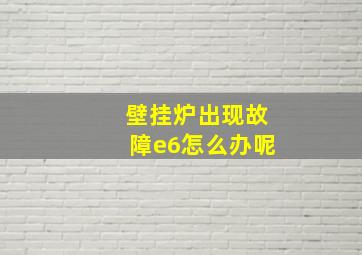 壁挂炉出现故障e6怎么办呢