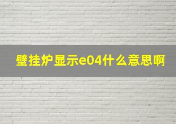 壁挂炉显示e04什么意思啊