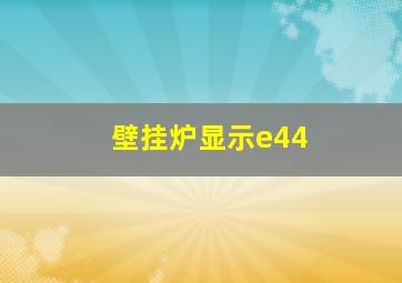 壁挂炉显示e44