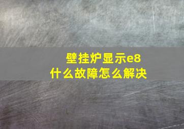 壁挂炉显示e8什么故障怎么解决