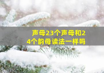 声母23个声母和24个韵母读法一样吗