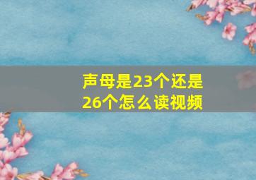 声母是23个还是26个怎么读视频