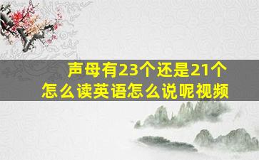 声母有23个还是21个怎么读英语怎么说呢视频