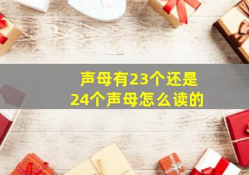 声母有23个还是24个声母怎么读的