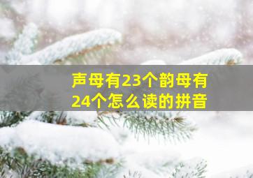 声母有23个韵母有24个怎么读的拼音