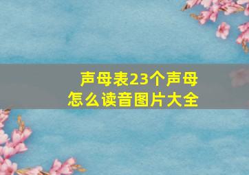 声母表23个声母怎么读音图片大全