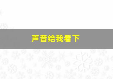 声音给我看下