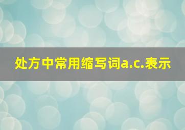 处方中常用缩写词a.c.表示