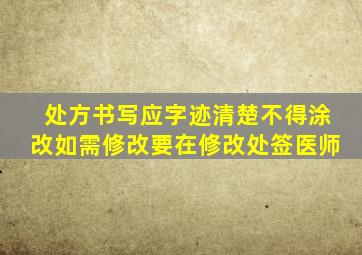 处方书写应字迹清楚不得涂改如需修改要在修改处签医师